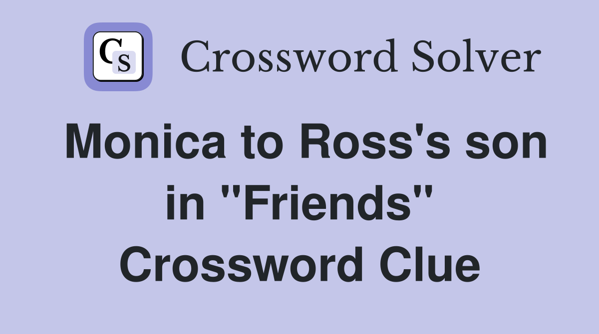 Monica to Ross's son in "Friends" Crossword Clue
