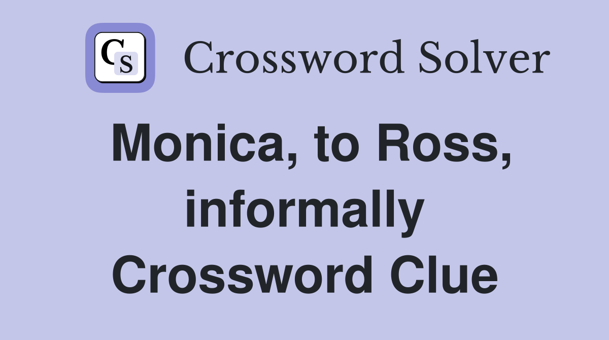 Monica, to Ross, informally Crossword Clue
