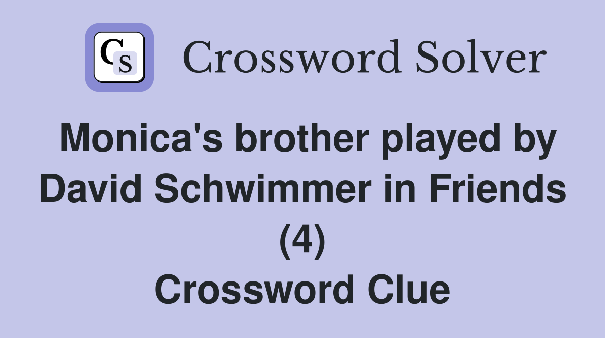 Monica's brother played by David Schwimmer in Friends (4) Crossword Clue