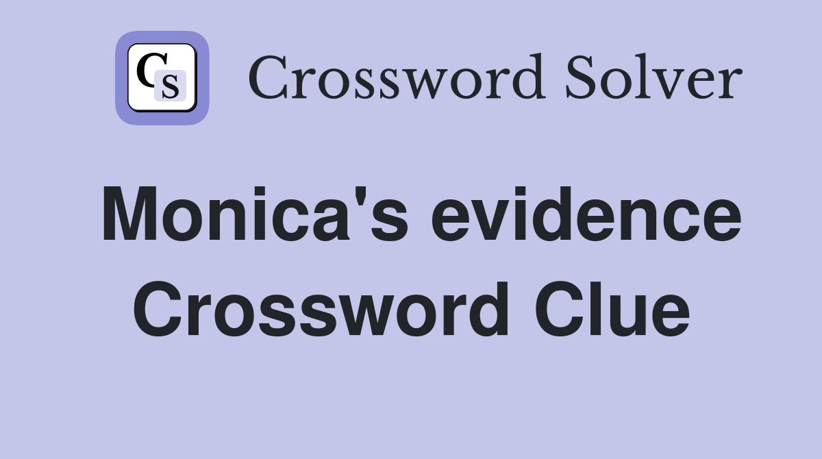 Monica's evidence Crossword Clue