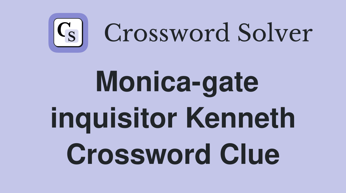 Monica-gate inquisitor Kenneth Crossword Clue