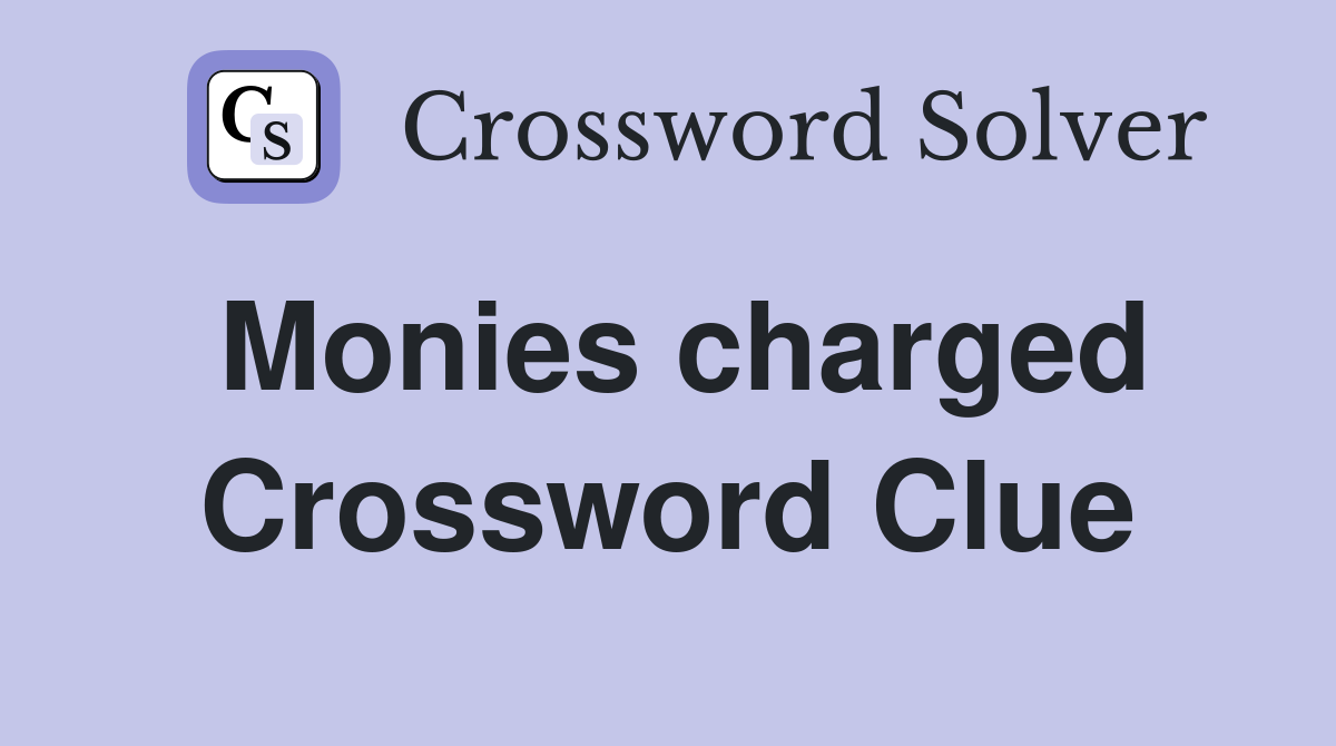 Monies charged Crossword Clue