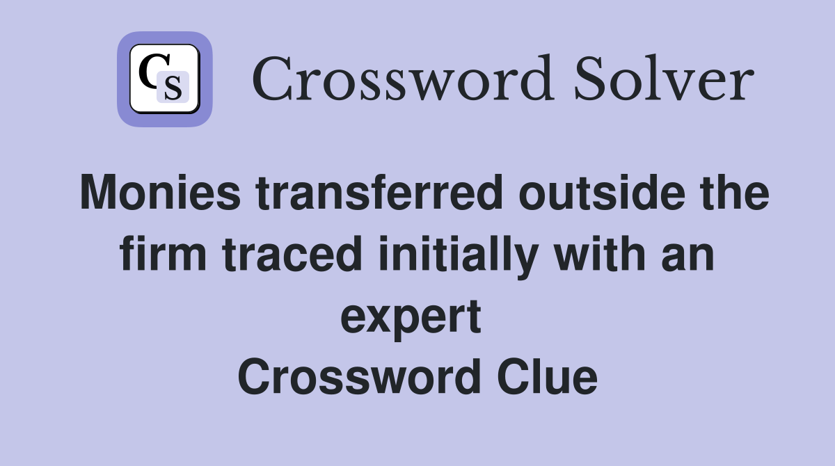 Monies transferred outside the firm traced initially with an expert  Crossword Clue