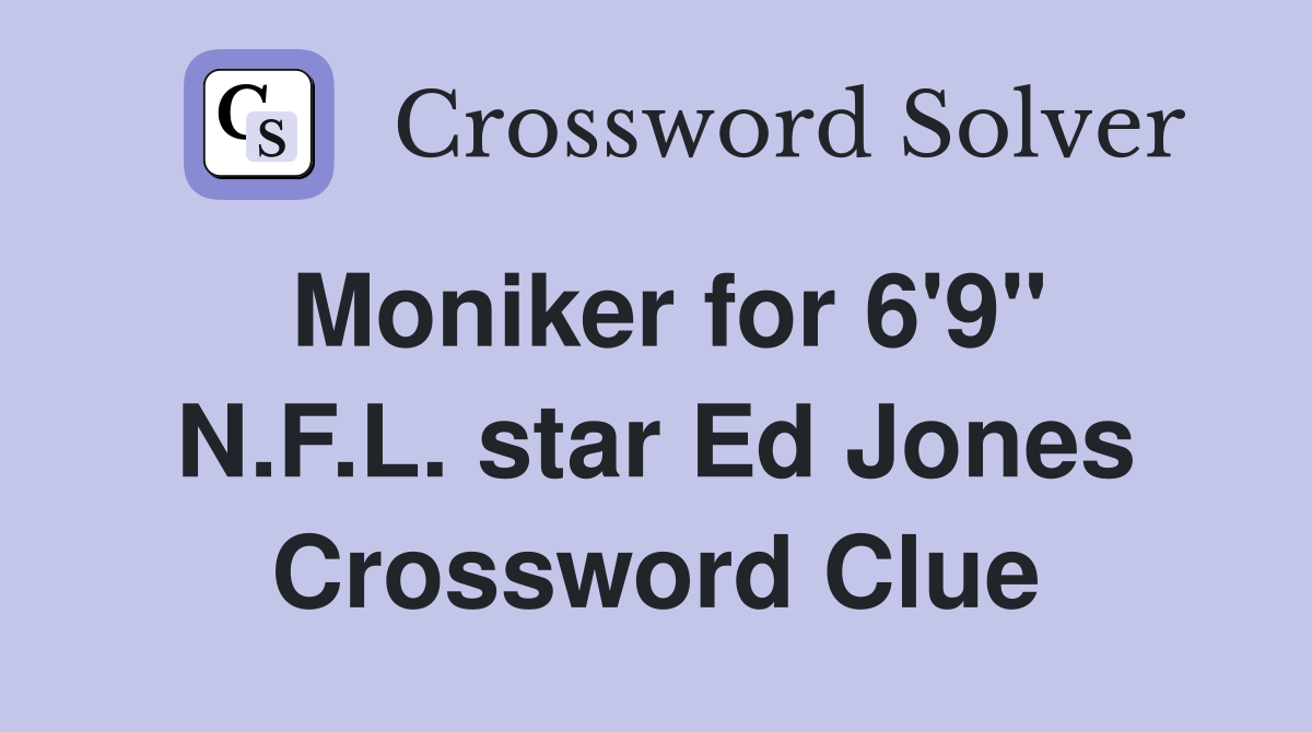 Moniker for 6'9" N.F.L. star Ed Jones Crossword Clue