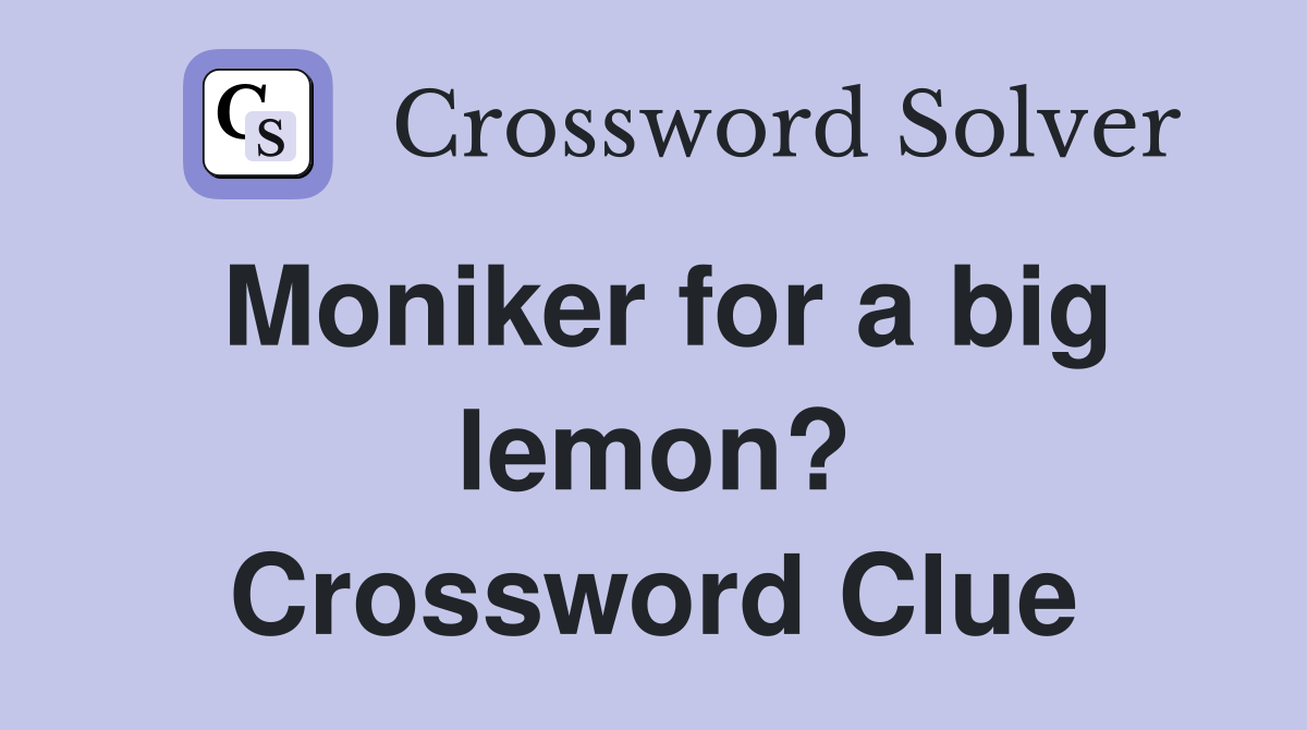 Moniker for a big lemon? Crossword Clue