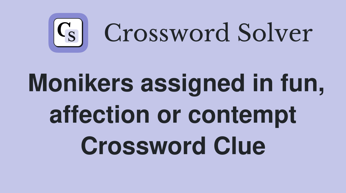 Monikers assigned in fun, affection or contempt Crossword Clue