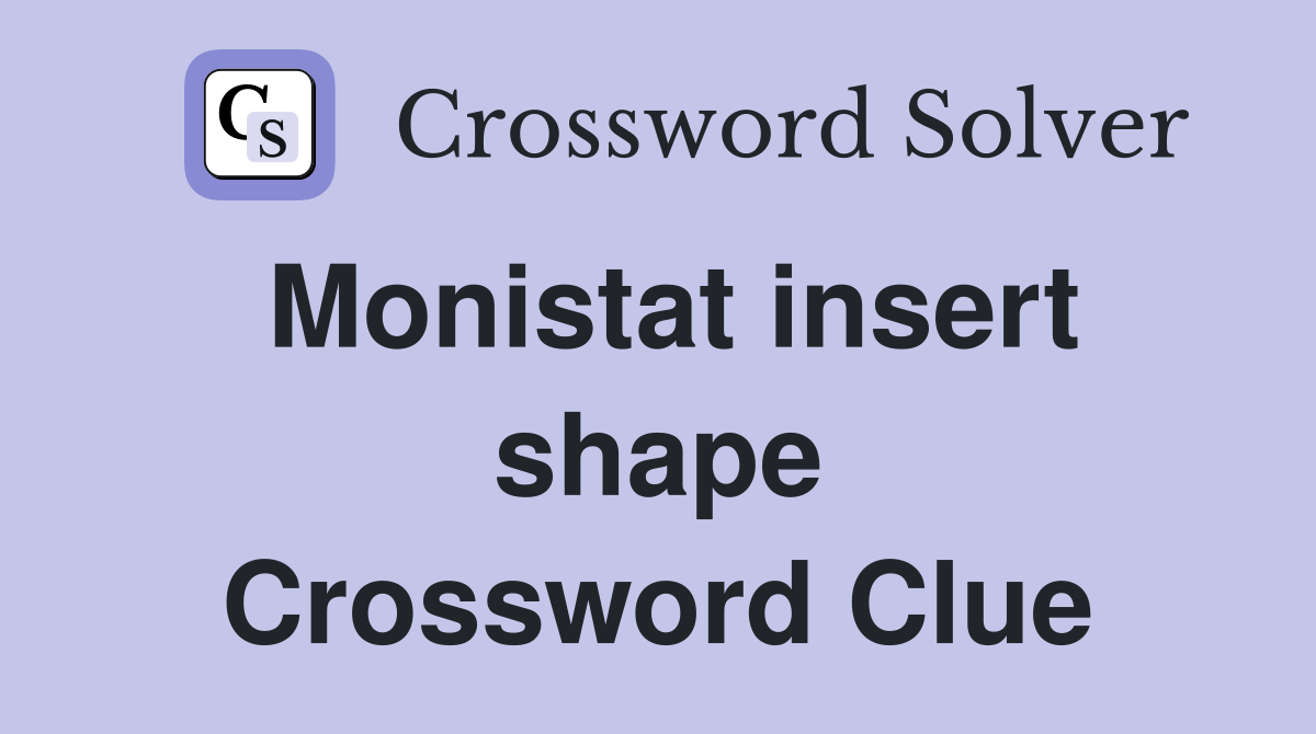 Monistat insert shape Crossword Clue
