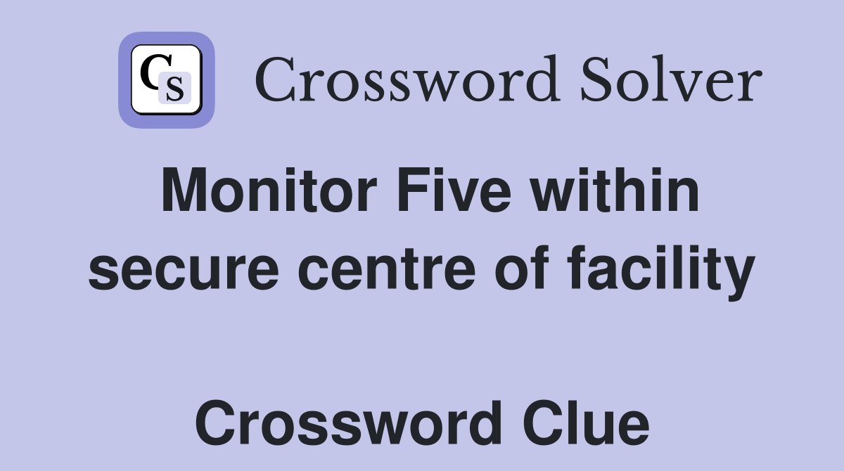 Monitor Five within secure centre of facility  Crossword Clue