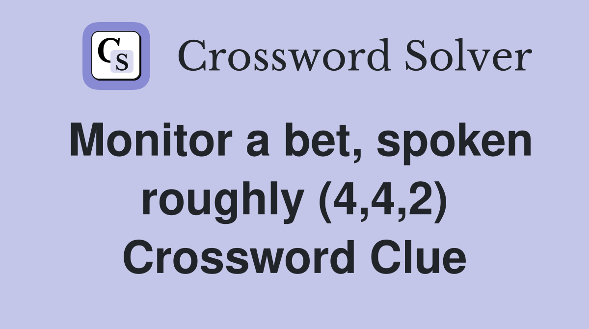 Monitor a bet, spoken roughly (4,4,2) Crossword Clue