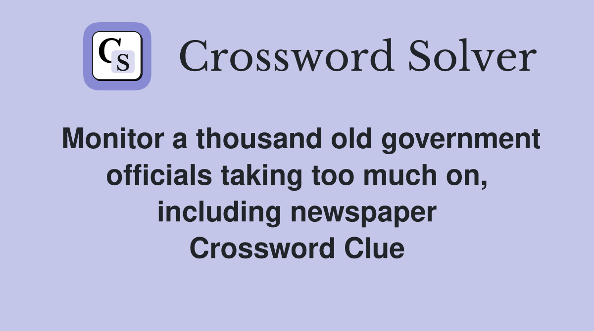 Monitor a thousand old government officials taking too much on, including newspaper Crossword Clue