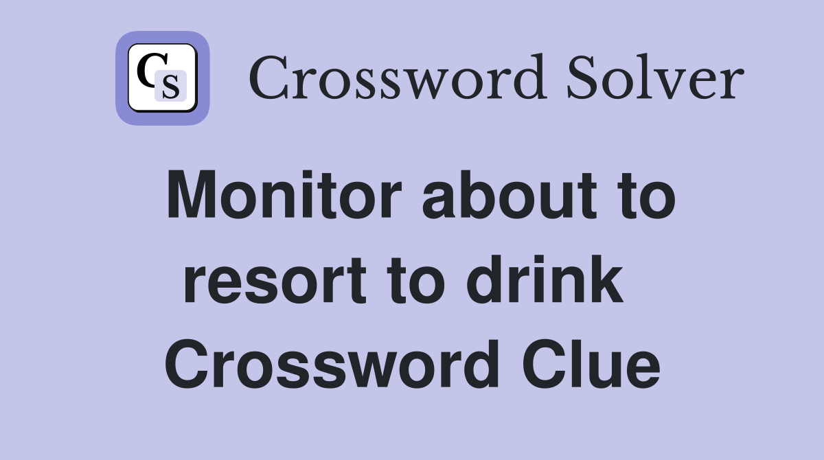 Monitor about to resort to drink  Crossword Clue