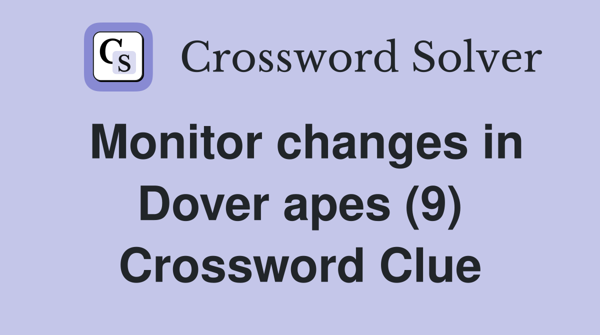 Monitor changes in Dover apes (9) Crossword Clue
