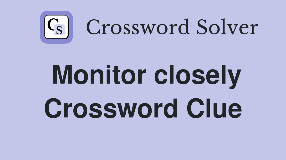Monitor closely Crossword Clue