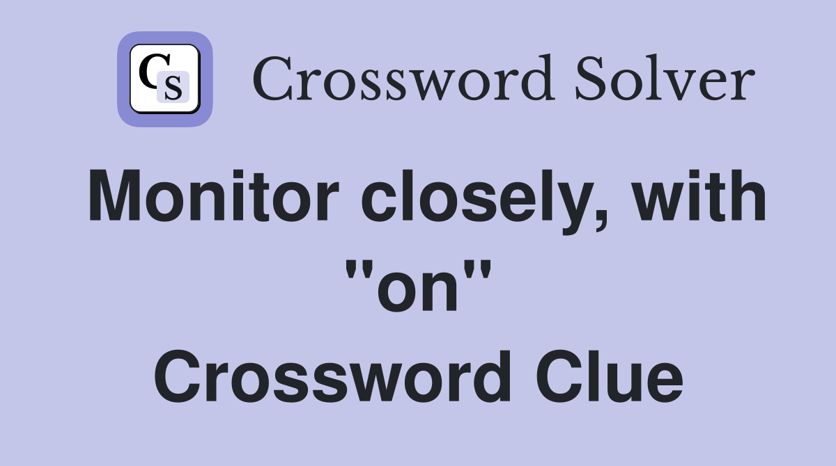 Monitor closely, with "on" Crossword Clue