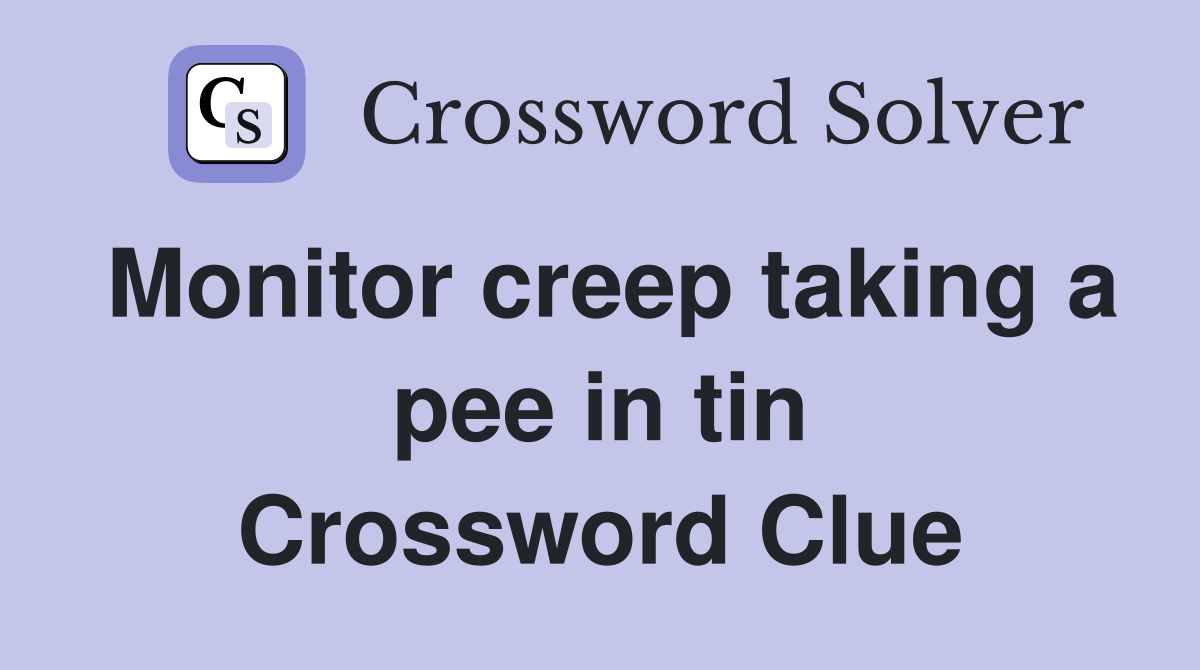 Monitor creep taking a pee in tin Crossword Clue