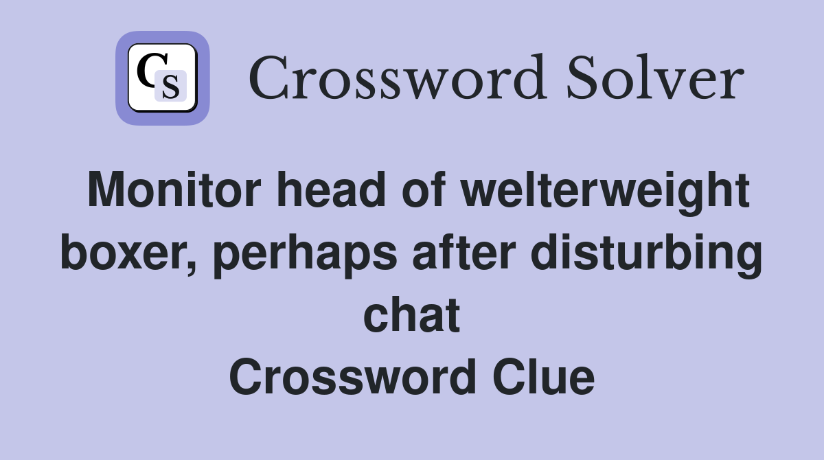 Monitor head of welterweight boxer, perhaps after disturbing chat Crossword Clue