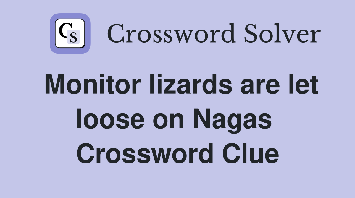 Monitor lizards are let loose on Nagas  Crossword Clue