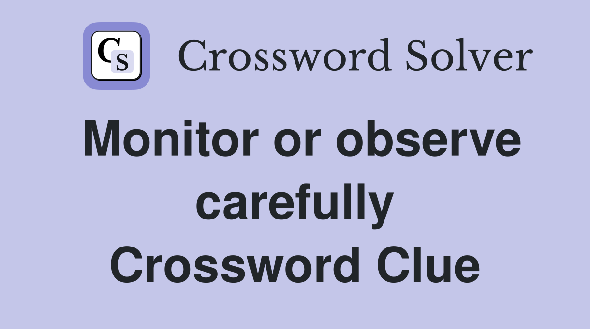 Monitor or observe carefully Crossword Clue
