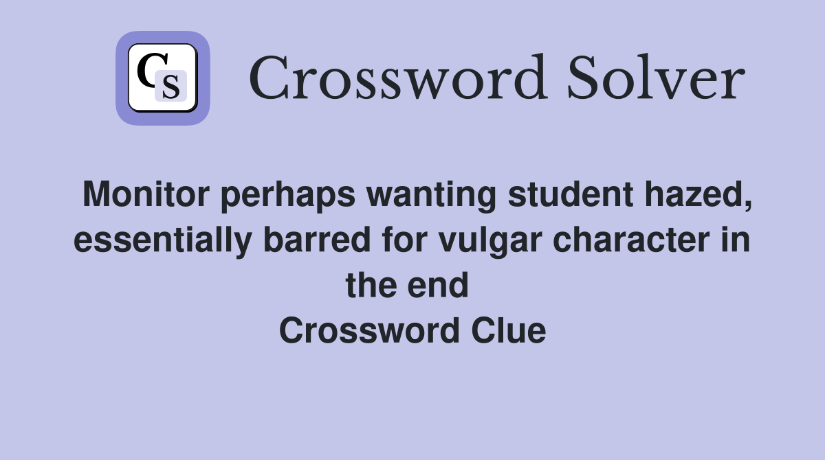 Monitor perhaps wanting student hazed, essentially barred for vulgar character in the end  Crossword Clue