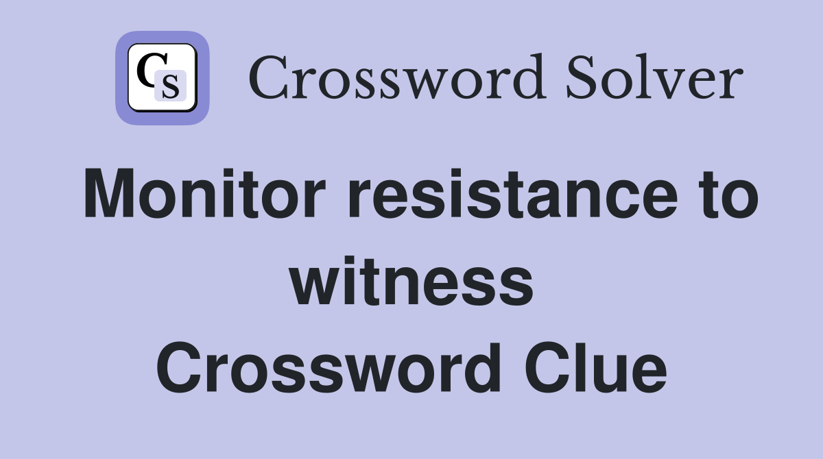 Monitor resistance to witness Crossword Clue