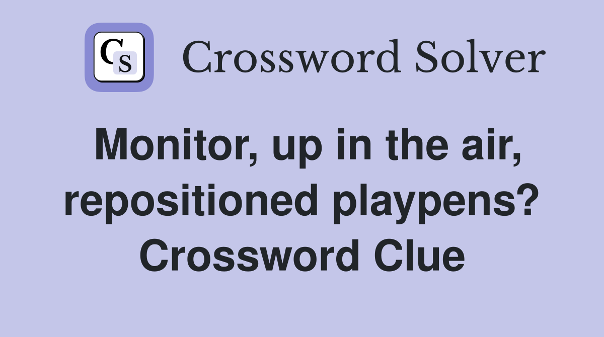 Monitor, up in the air, repositioned playpens? Crossword Clue
