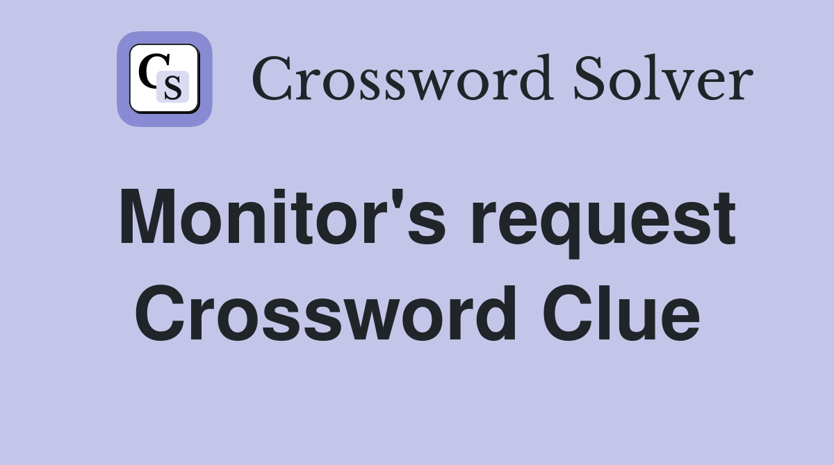 Monitor's request Crossword Clue