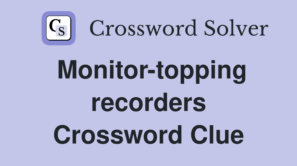 Monitor-topping recorders Crossword Clue