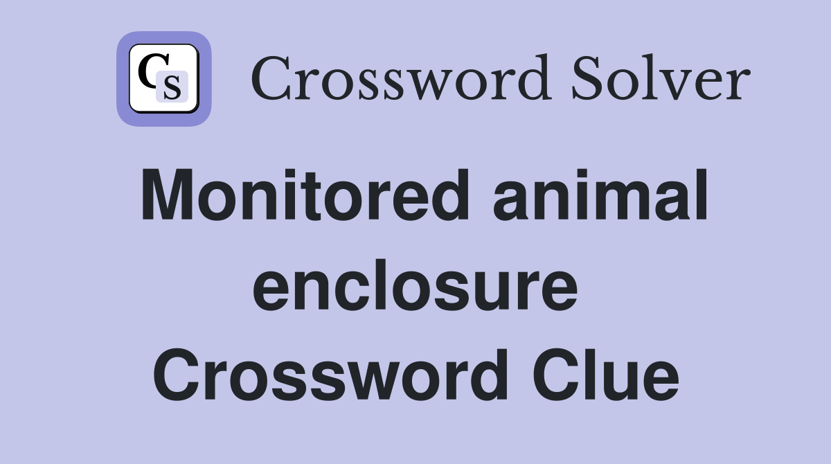 Monitored animal enclosure Crossword Clue