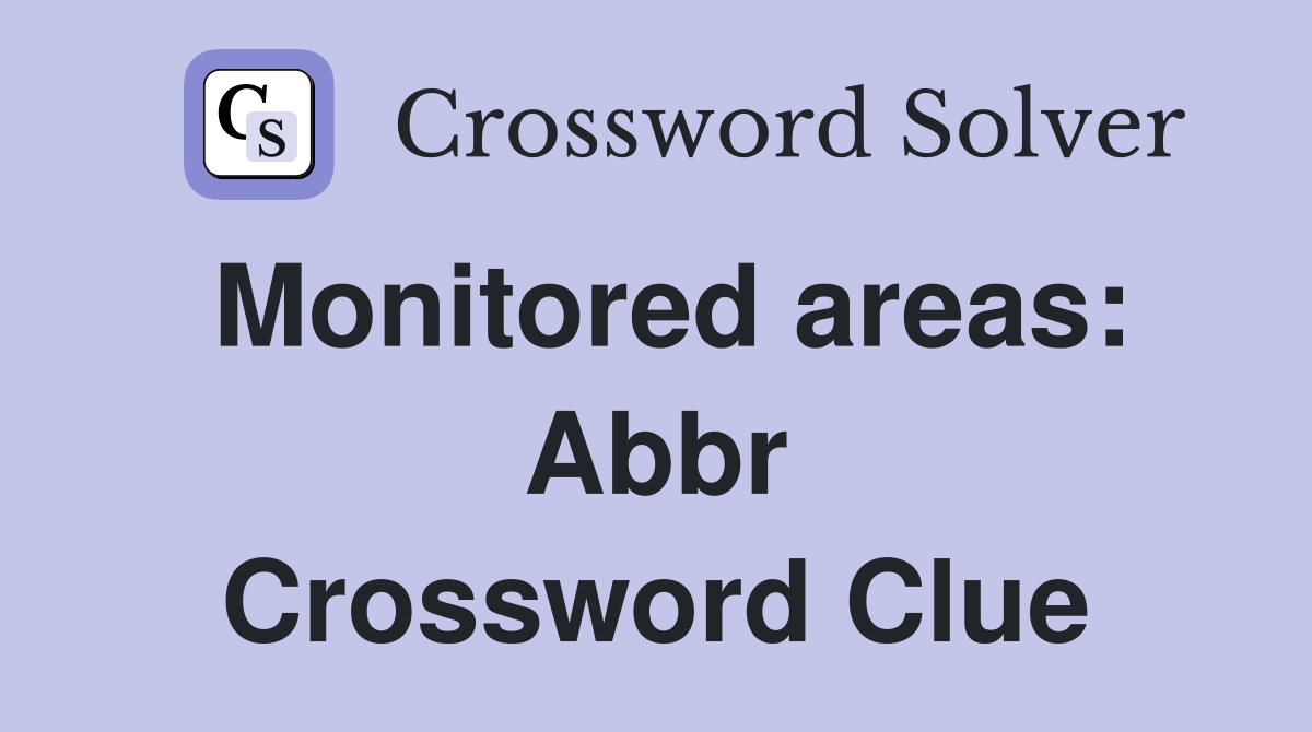 Monitored areas: Abbr Crossword Clue