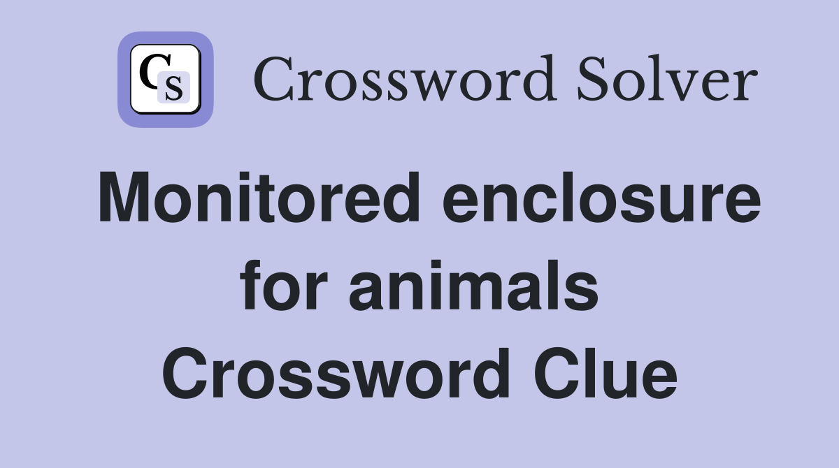 Monitored enclosure for animals Crossword Clue