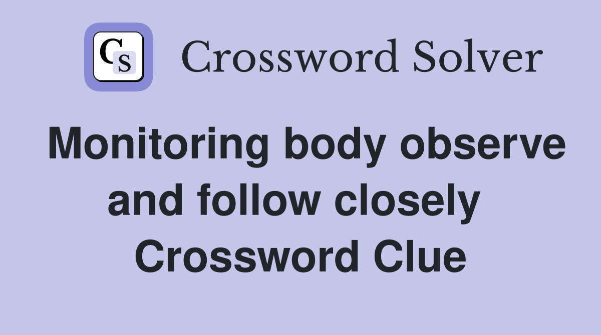 Monitoring body observe and follow closely  Crossword Clue