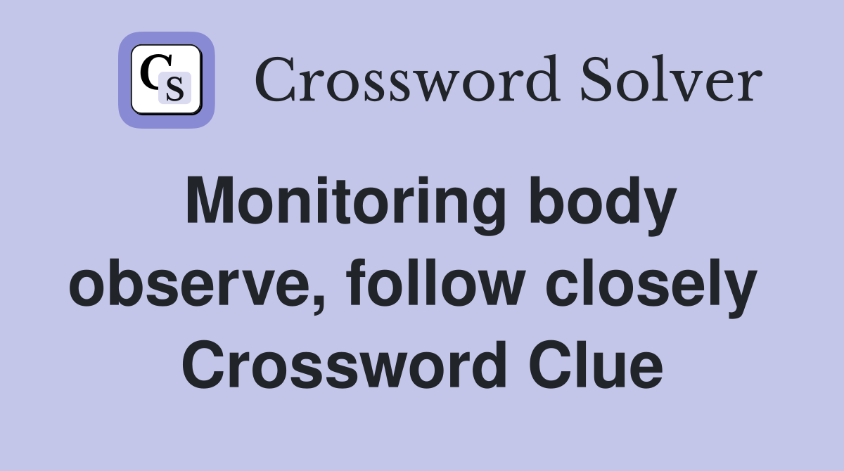 Monitoring body observe, follow closely  Crossword Clue