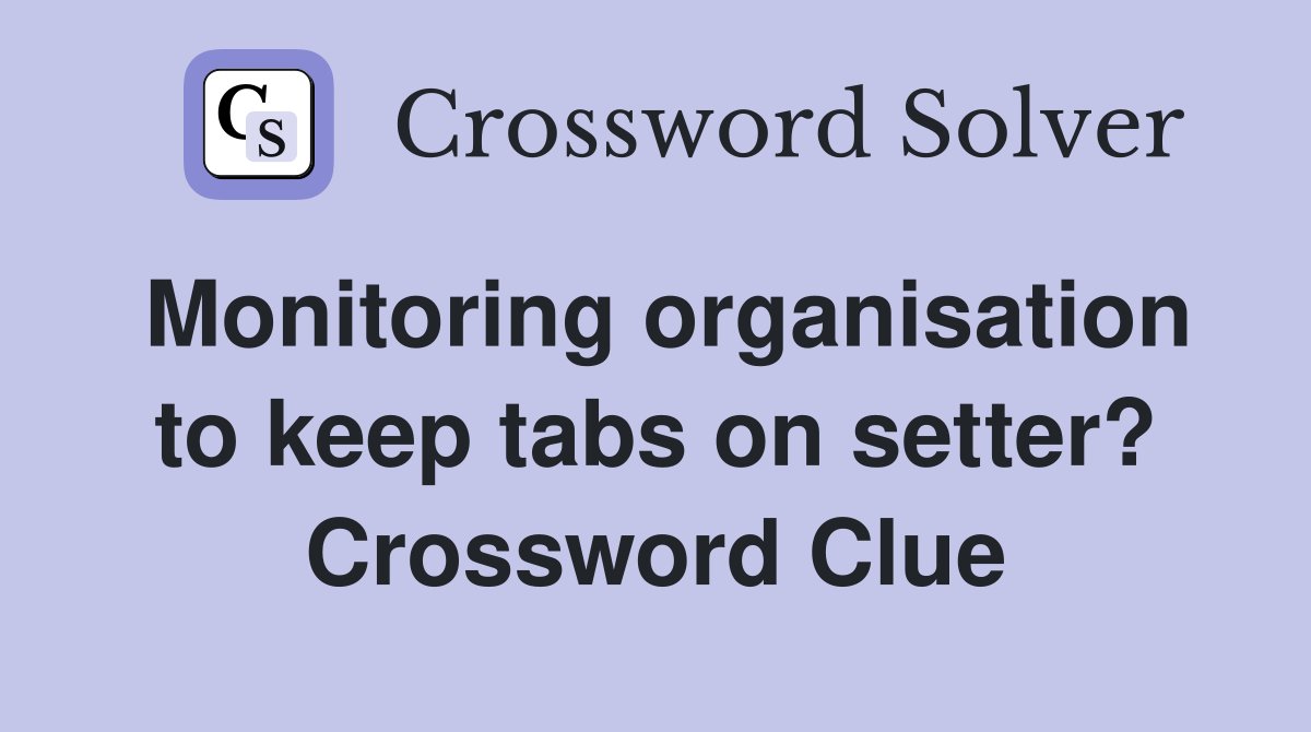 Monitoring organisation to keep tabs on setter? Crossword Clue
