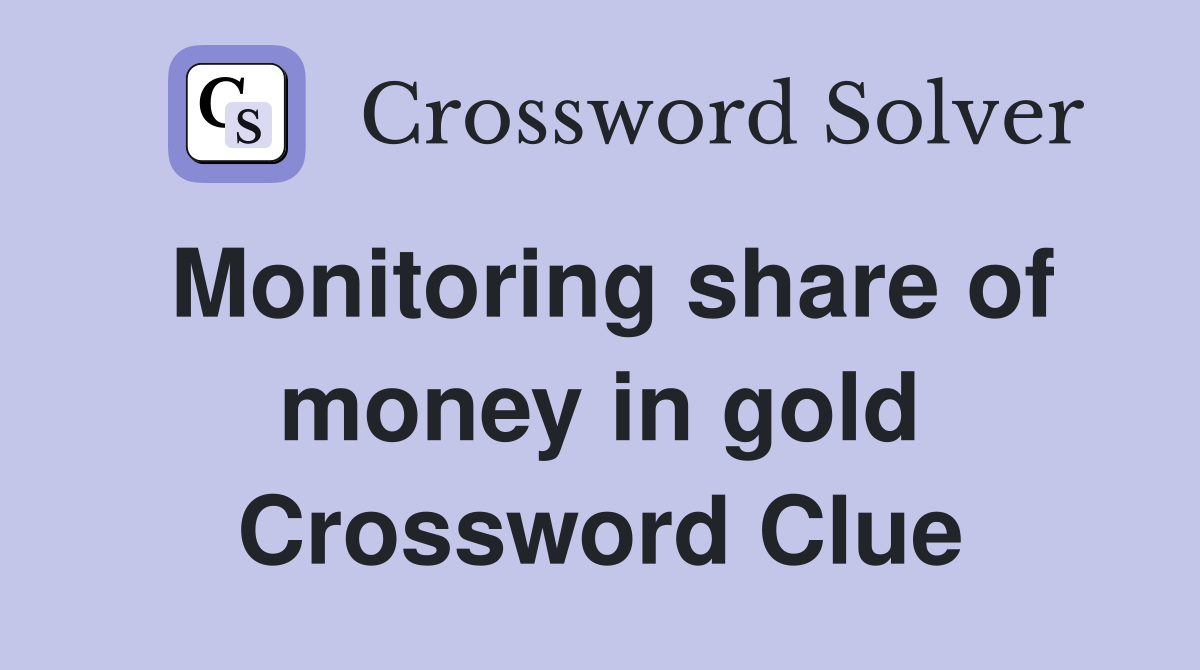 Monitoring share of money in gold Crossword Clue