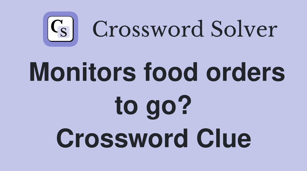 Monitors food orders to go? Crossword Clue