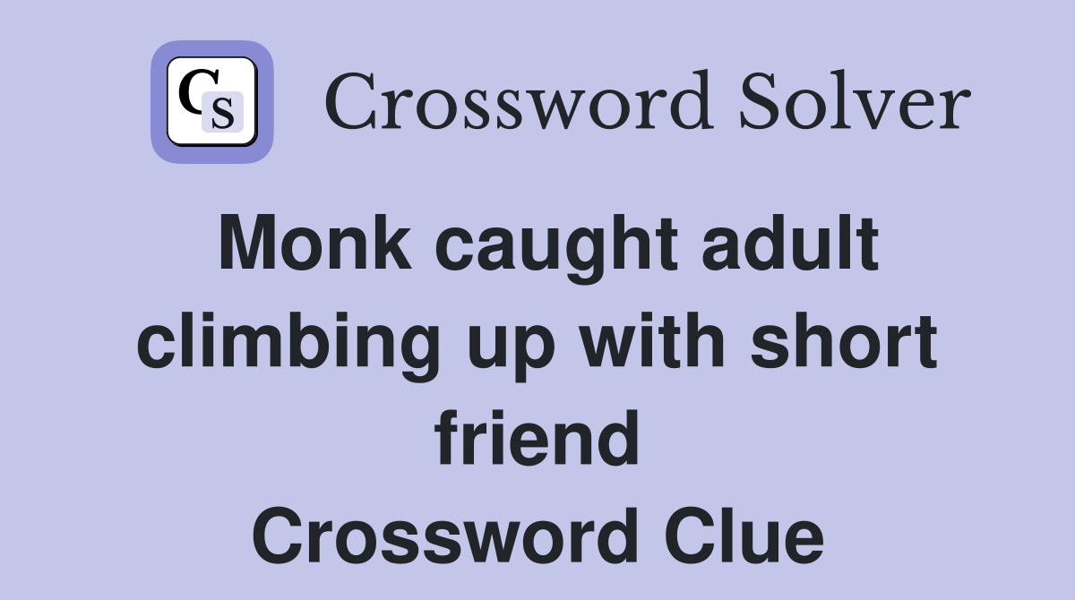 Monk caught adult climbing up with short friend Crossword Clue