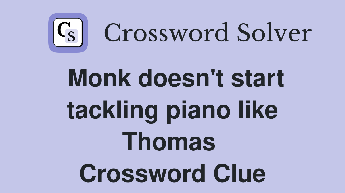 Monk doesn't start tackling piano like Thomas  Crossword Clue