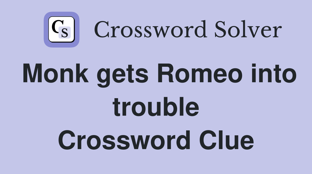 Monk gets Romeo into trouble Crossword Clue