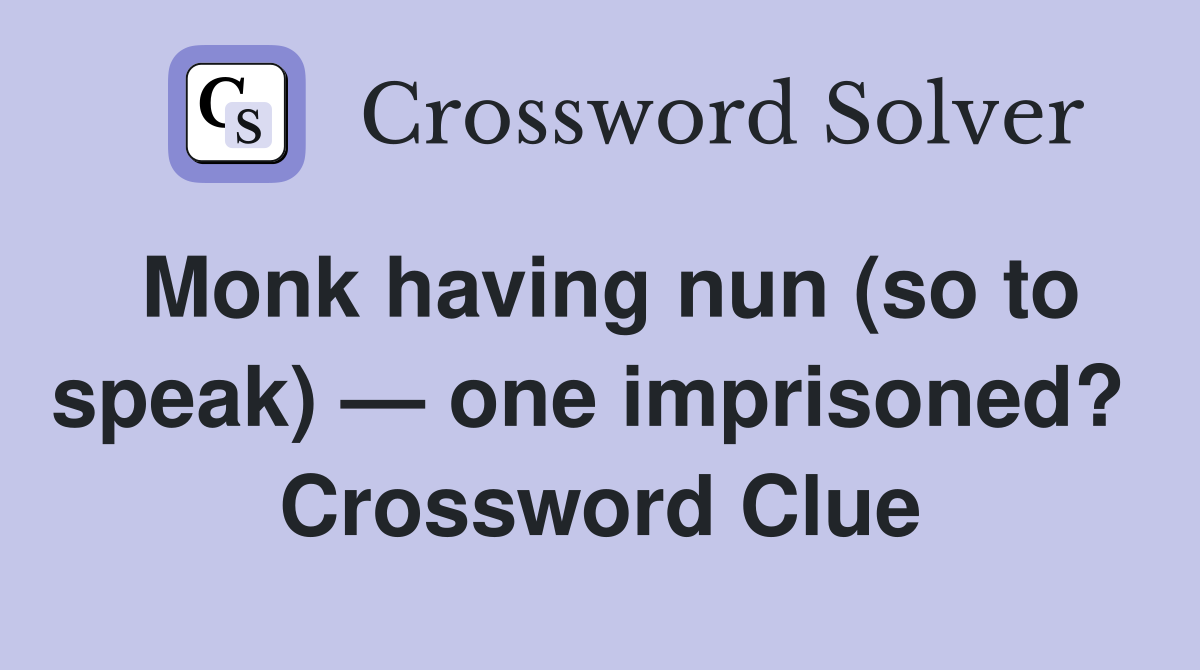 Monk having nun (so to speak) — one imprisoned?  Crossword Clue