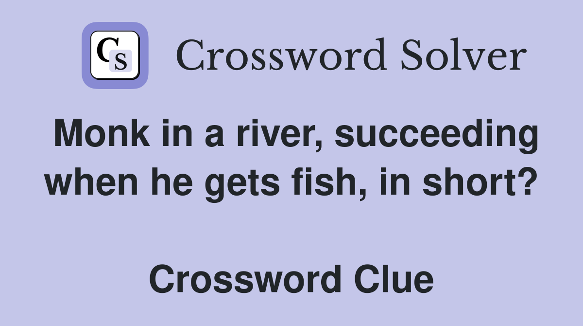 Monk in a river, succeeding when he gets fish, in short?  Crossword Clue