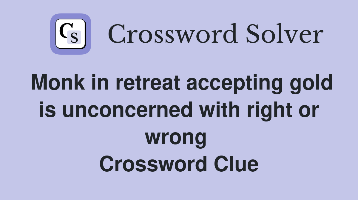 Monk in retreat accepting gold is unconcerned with right or wrong  Crossword Clue
