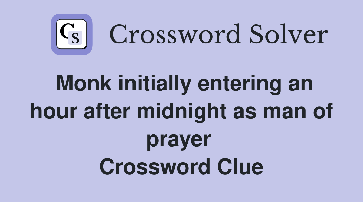 Monk initially entering an hour after midnight as man of prayer  Crossword Clue