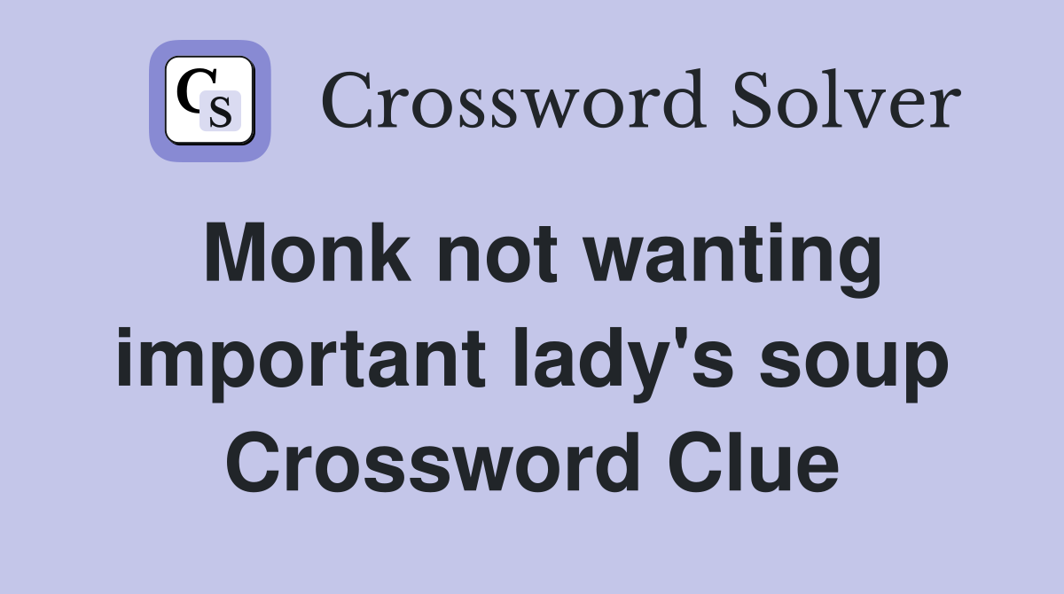 Monk not wanting important lady's soup Crossword Clue