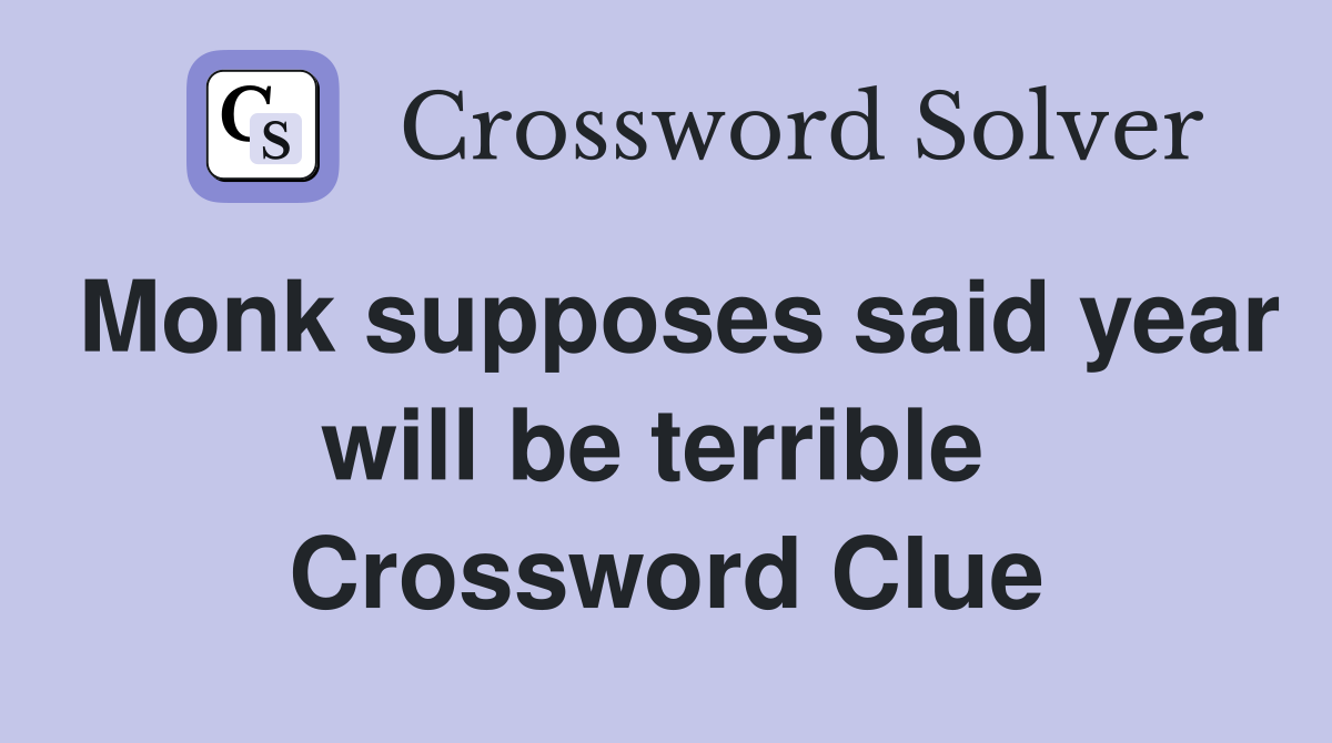Monk supposes said year will be terrible  Crossword Clue