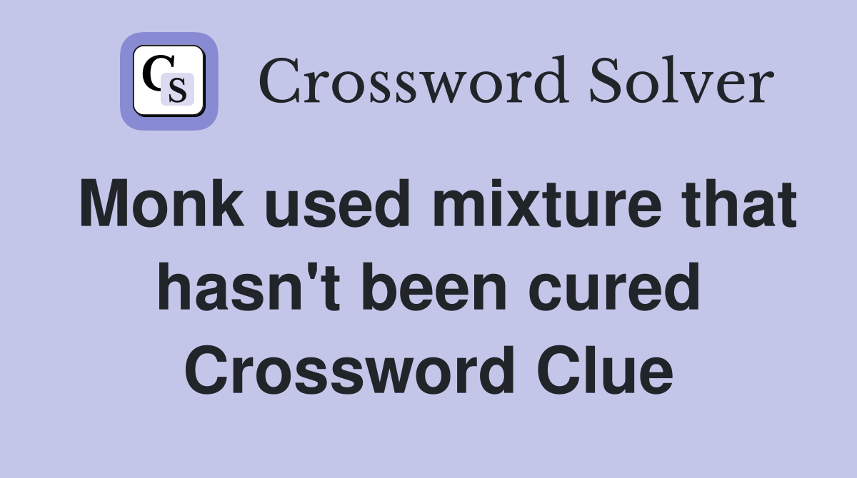 Monk used mixture that hasn't been cured Crossword Clue