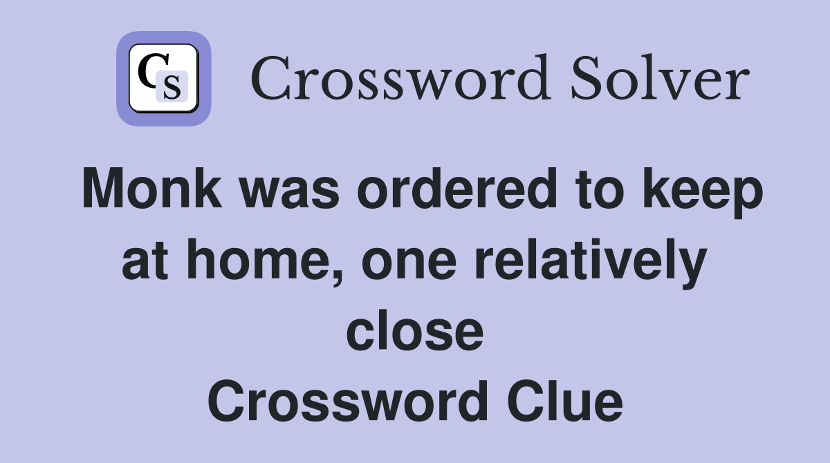Monk was ordered to keep at home, one relatively close Crossword Clue