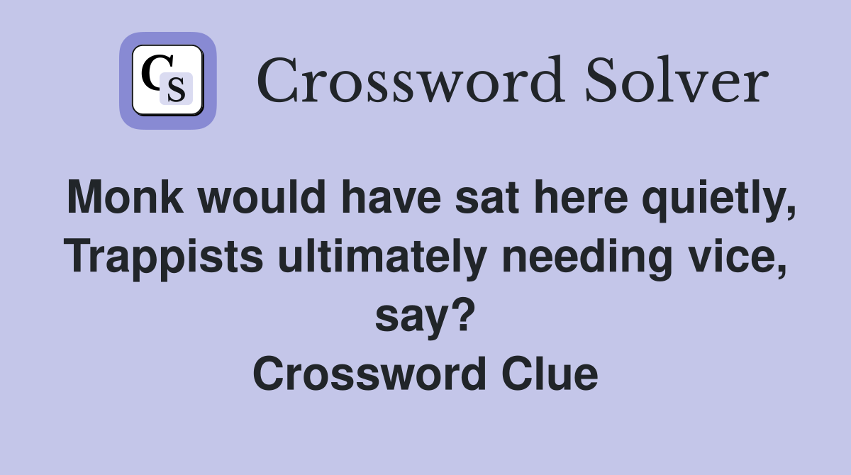 Monk would have sat here quietly, Trappists ultimately needing vice, say? Crossword Clue
