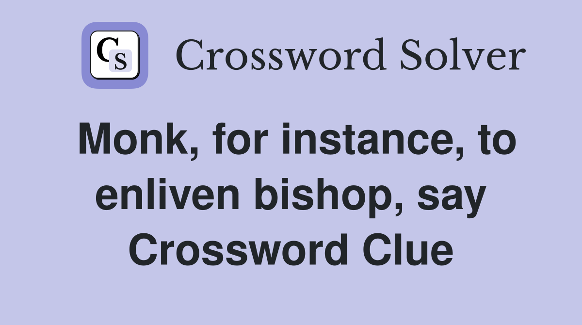 Monk, for instance, to enliven bishop, say Crossword Clue