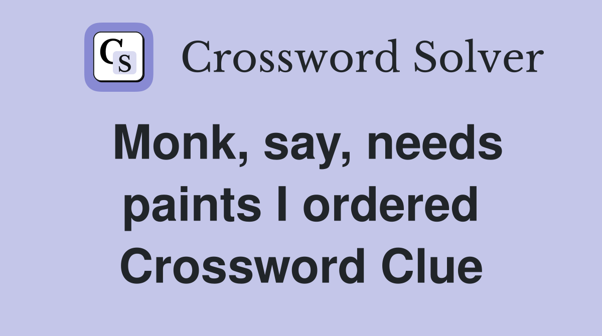 Monk, say, needs paints I ordered Crossword Clue
