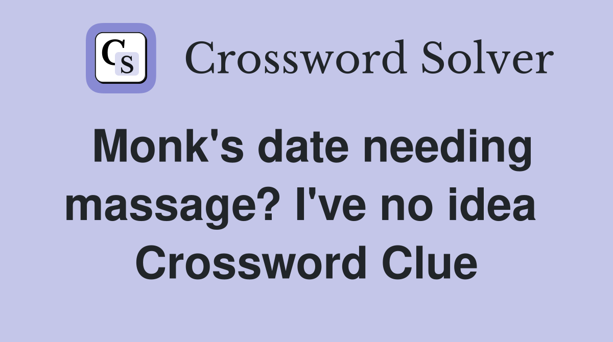 Monk's date needing massage? I've no idea  Crossword Clue